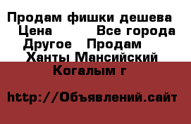 Продам фишки дешева  › Цена ­ 550 - Все города Другое » Продам   . Ханты-Мансийский,Когалым г.